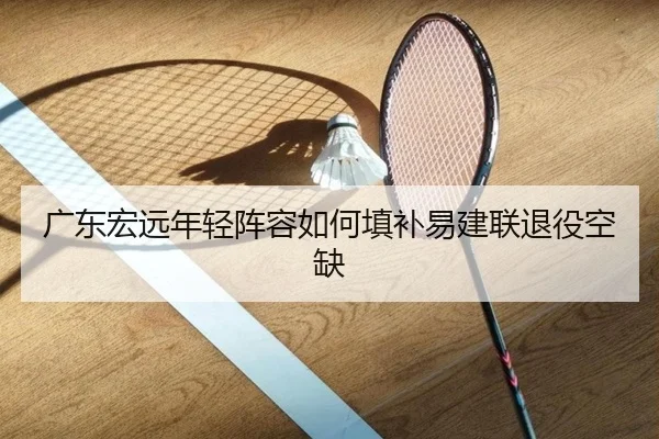广东宏远年轻阵容如何填补易建联退役空缺
