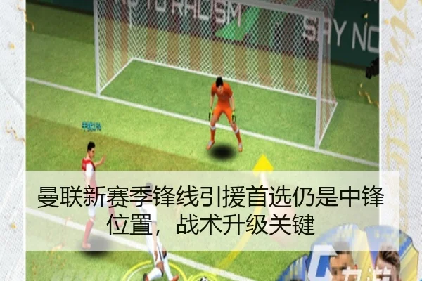 曼联新赛季锋线引援首选仍是中锋位置，战术升级关键